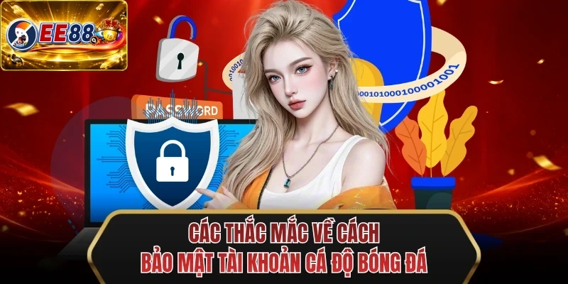 cac thac mac ve cach bao mat tai khoan ca do bong da cac thac mac ve cach bao mat tai khoan ca do bong da